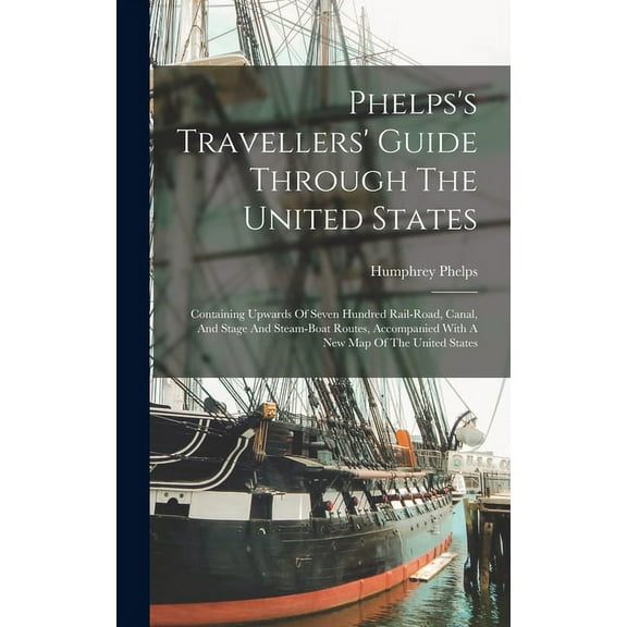 Phelps's Travellers' Guide Through The United States; Containing Upwards Of Seven Hundred Rail-road, Canal, And Stage And Steam-boat Routes, Accompanied With A New Map Of The United States (Hardcover)