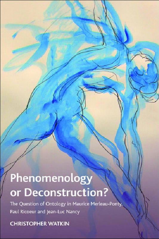 Phenomenology or Deconstruction?: The Question of Ontology in Maurice Merleau-Ponty, Paul Ricoeur and Jean-Luc Nancy, (Hardcover)