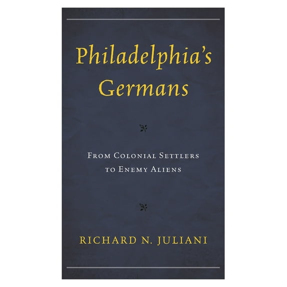 Philadelphia's Germans: From Colonial Settlers to Enemy Aliens, (Hardcover)