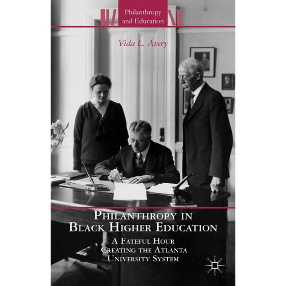 Philanthropy and Education: Philanthropy in Black Higher Education: A Fateful Hour Creating the Atlanta University System (Hardcover)