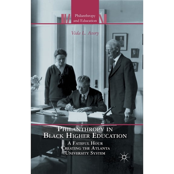 Philanthropy and Education: Philanthropy in Black Higher Education: A Fateful Hour Creating the Atlanta University System (Paperback)