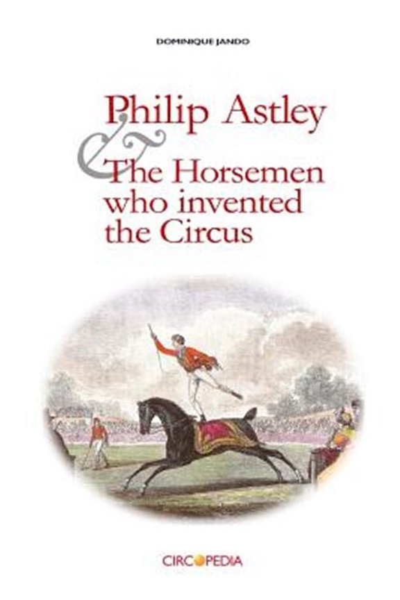Philip Astley and the Horsemen Who Invented the Circus (Paperback) by Paul Binder, Dominique Jando