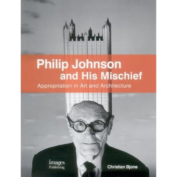 Philip Johnson and His Mischief: Appropriation in Art and Architecture, Bjone, Christian