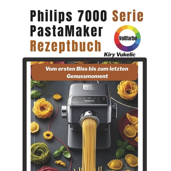 Philips 7000 Serie PastaMaker Rezeptbuch: Vom ersten Biss bis zum letzten Genussmoment, (Paperback)