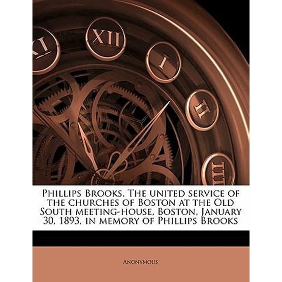 Phillips Brooks. the United Service of the Churches of Boston at the Old South Meeting-House, Boston, January 30, 1893, in Memory of Phillips Brooks Paperback