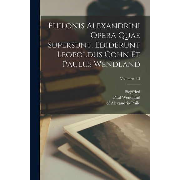 Philonis Alexandrini Opera quae supersunt. Ediderunt Leopoldus Cohn et Paulus Wendland; Volumen 1-3 (Paperback)