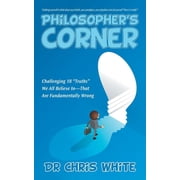 Philosopher's Corner Challenging 18 "Truths" We All Believe In-That Are Fundamentally Wrong, Paperback