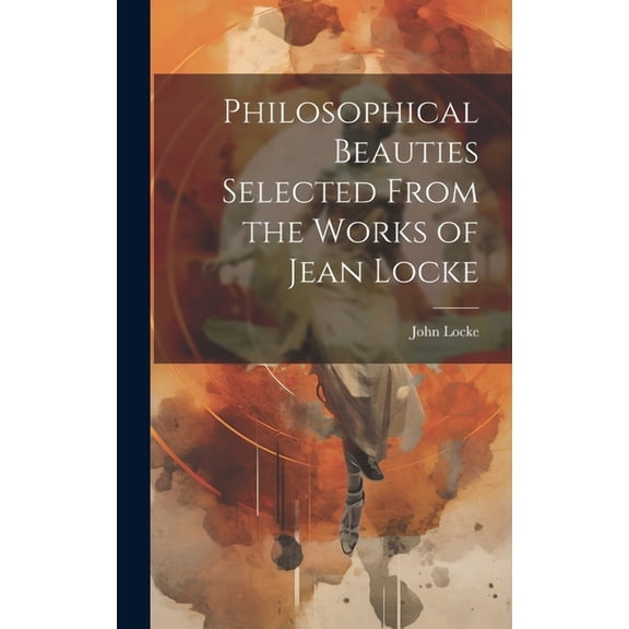 Philosophical Beauties Selected From the Works of Jean Locke (Hardcover)