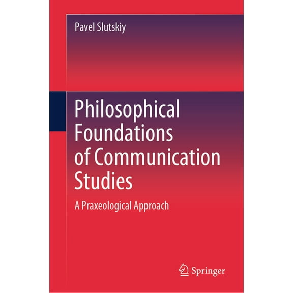 Philosophical Foundations of Communication Studies: A Praxeological Approach, (Hardcover)