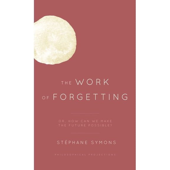 Philosophical Projections The Work of Forgetting: Or, How Can We Make the Future Possible?, (Paperback)