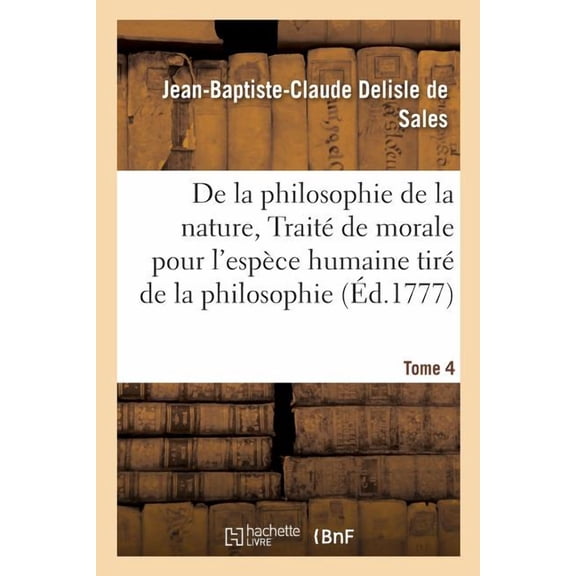 Philosophie: La Philosophie de la Nature, Trait de Morale Pour l'Espce Humaine Tir de la Philosophie Tome 4 (Paperback)