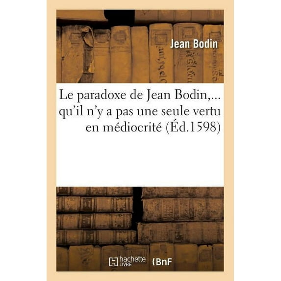 Philosophie: Le Paradoxe de Jean Bodin, Qu'il n'y a Pas Une Seule Vertu En Médiocrité (Éd.1598) (Paperback)