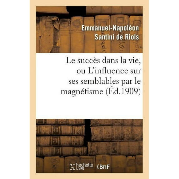 Philosophie Le Succès Dans La Vie, Ou l'Influence Sur Ses Semblables Par Le Magnétisme, l'Hypnotisme: Et Les Rayons N, (Paperback)