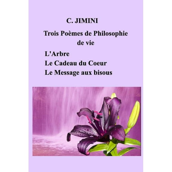 Philosophie de vie (trois poèmes) - Tome 1: L'Arbre - Le Cadeau du Coeur - Le Message aux bisous, (Paperback)