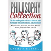 Philosophy Collection The Ideas and Biographies of Friedrich Nietzsche, Soren Kierkegaard, Immanuel Kant, Seneca, and Schopenhauer - Metaphysics, Stoicism, Nihilism, Will to Power, more Paperback