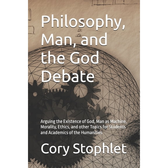 Philosophy, Man, and the God Debate: Arguing the Existence of God, Man as Machine, Morality, Ethics, and other Topics fo, (Paperback)