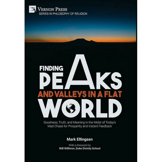 Philosophy of Religion: Finding Peaks and Valleys in a Flat World: Goodness, Truth, and Meaning in the Midst of Today's Mad Chase for Prosperity and Instant Feedback (Hardcover)