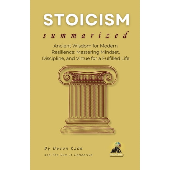 Philosophy Summit Collection STOICISM Summarized: Ancient Wisdom for Modern Resilience: Mastering Mindset, Discipline, and Virtue for a Fulfilled Lif, (Paperback)