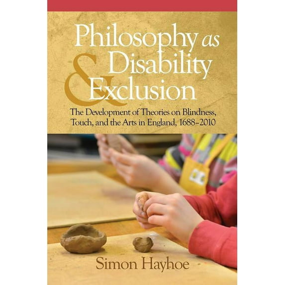 Philosophy as Disability & Exclusion: The Development of Theories on Blindness, Touch and the Arts in England, 1688-2010 (Paperback)