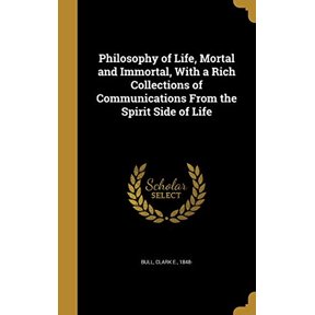 Philosophy of Life, Mortal and Immortal, with a Rich Collections of Communications from the Spirit Side of Life Hardcover 1373592842 9781373592842 Bull, Clark E 1848-