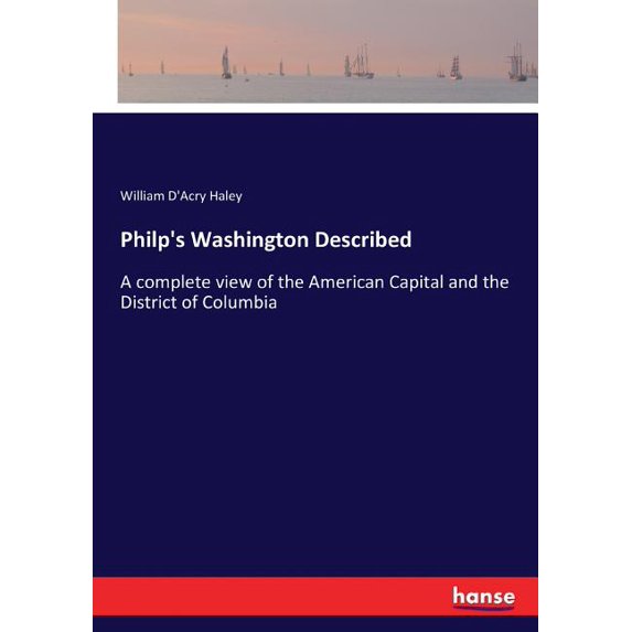 Philp's Washington Described: A complete view of the American Capital and the District of Columbia, (Paperback)