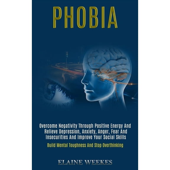 Phobia: Overcome Negativity Through Positive Energy and Relieve Depression, Anxiety, Anger, Fear and Insecurities and Im, (Paperback)