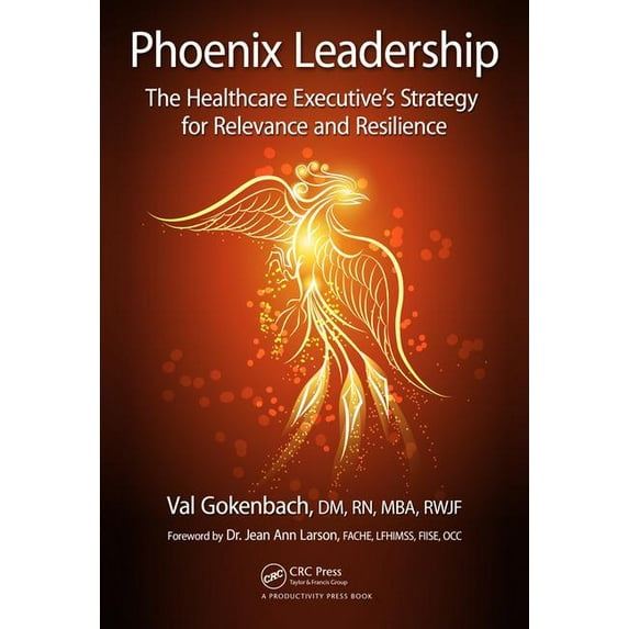 Phoenix Leadership: The Healthcare Executive's Strategy for Relevance and Resilience, (Hardcover)