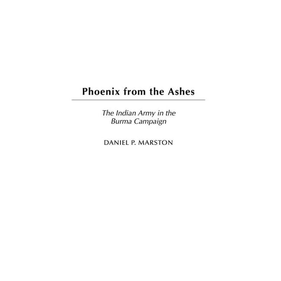 Phoenix from the Ashes: The Indian Army in the Burma Campaign, (Hardcover)