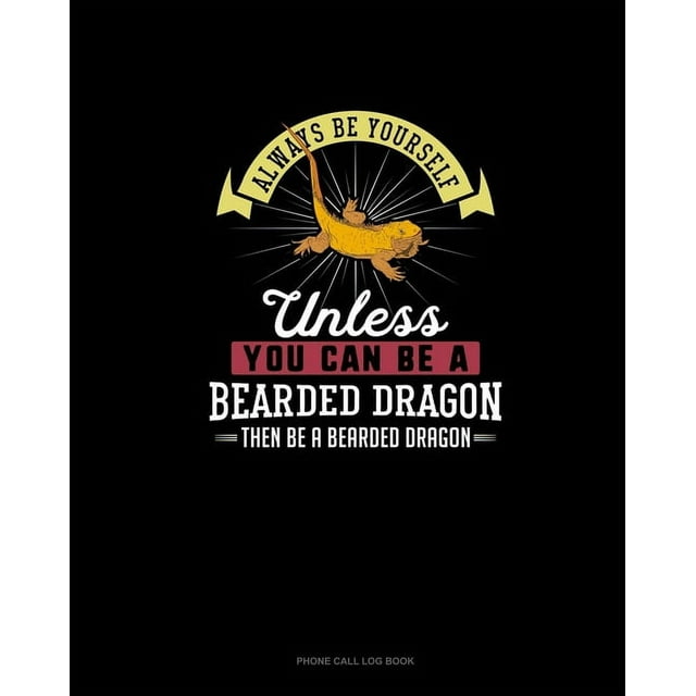 Phone Call Log Book: Always Be Yourself Unless You Can Be A Bearded Dragon Then Be A Bearded Dragon : Phone Call Log Book (Series #9) (Paperback)