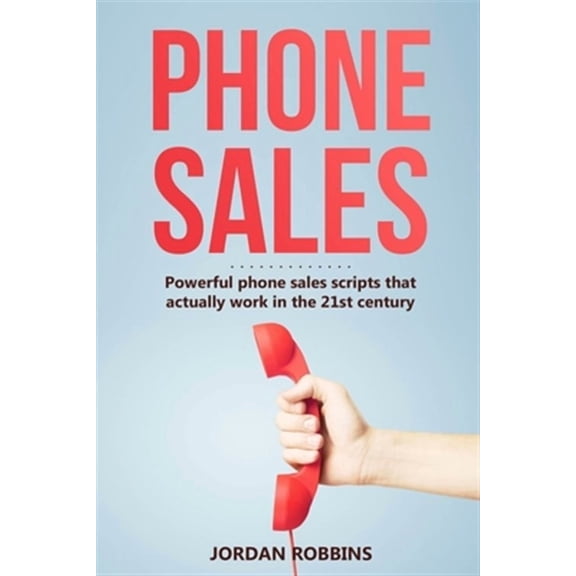 Phone Sales: +300 Brilliant Sales Scripts for Phone Sales with Word-for-Word Phrases, Rebuttals and (Paperback) by Jordan Robbins