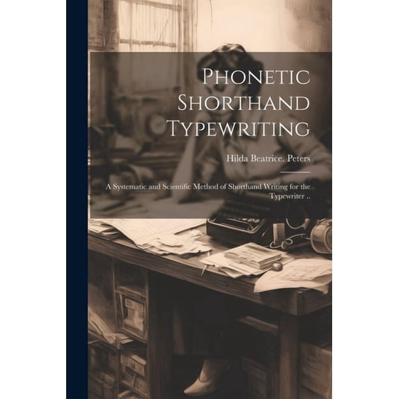 Phonetic Shorthand Typewriting; a Systematic and Scientific Method of Shorthand Writing for the Typewriter .. (Paperback)