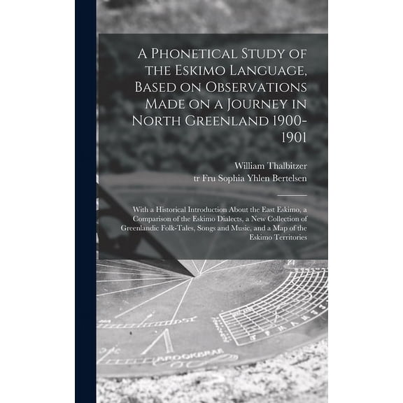 A Phonetical Study of the Eskimo Language, Based on Observations Made on a Journey in North Greenland 1900-1901; With a Historical Introduction About the East Eskimo, a Comparison of the Eskimo Dialec