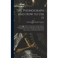 thumbnail image 1 of The Phonograph and How to Use It: Being a Short History of Its Invention and Development, Containing Also Directions, Helpful Hints and Plain Talks As, 1 of 1