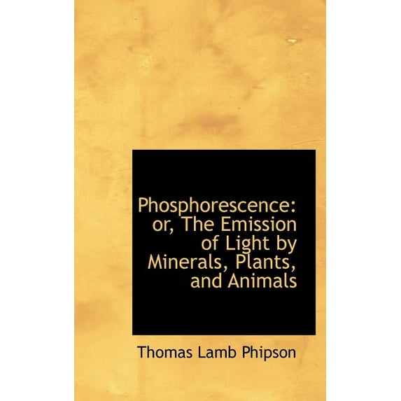 Phosphorescence: Or, the Emission of Light by Minerals, Plants, and Animals Hardcover