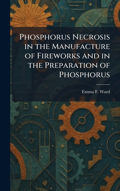 Phosphorus Necrosis in the Manufacture of Fireworks and in the Preparation of Phosphorus, (Hardcover)