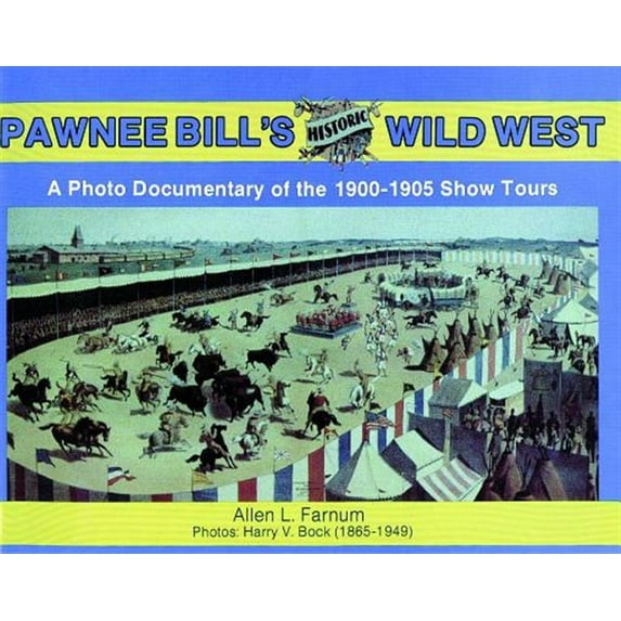 Photo Documentary of the 1901-05s: Pawnee Bill's Historic Wild West: A Photo Documentary of the 1901-1905 Show Tours (Paperback)