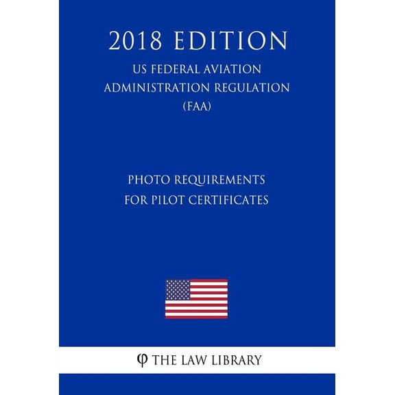 Photo Requirements for Pilot Certificates US Federal Aviation Administration Regulation FAA 2018 Edition Paperback 1727540344 9781727540345 The Law Library