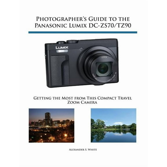 Photographer's Guide to the Panasonic Lumix DC-ZS70/TZ90: Getting the Most from this Compact Travel Zoom Camera (Paperback)