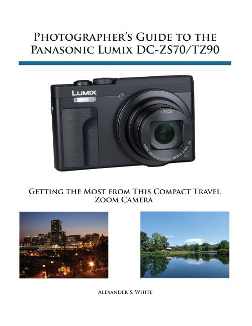 Photographer's Guide to the Panasonic Lumix DC-ZS70/TZ90: Getting the Most  from this Compact Travel Zoom Camera (Paperback)