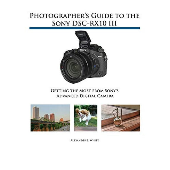 Pre-Owned Photographer's Guide to the Sony DSC-RX10 III: Getting the Most from Sony's Advanced Digital Camera (Paperback) 1937986543 9781937986544