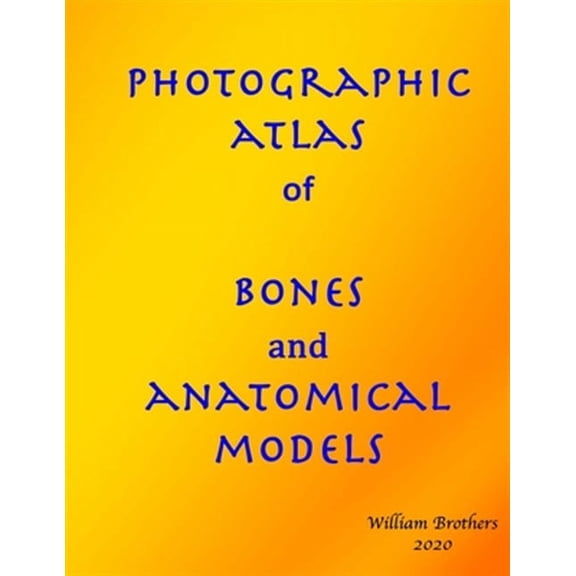 Photographic Atlas of Bones and Anatomical Models (Paperback) by William Brothers