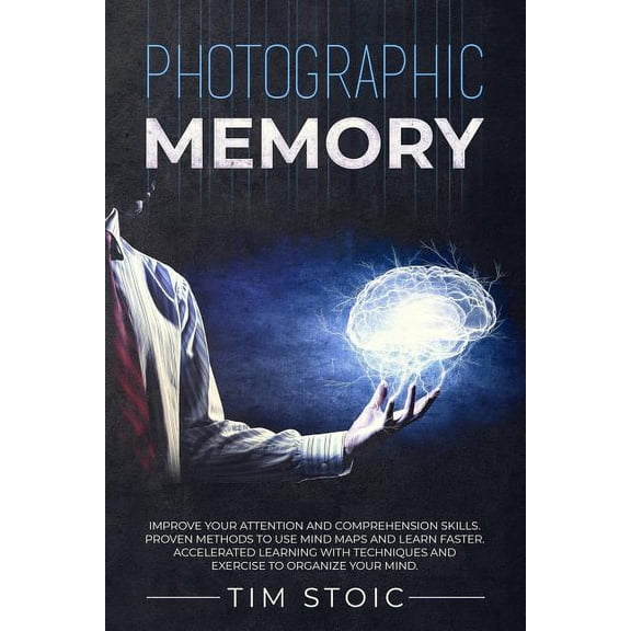 Photographic Memory: Improve your Attention and Comprehension Skills. Proven Methods to use Mind Maps and Learn Faster. Accelerated Learnin
