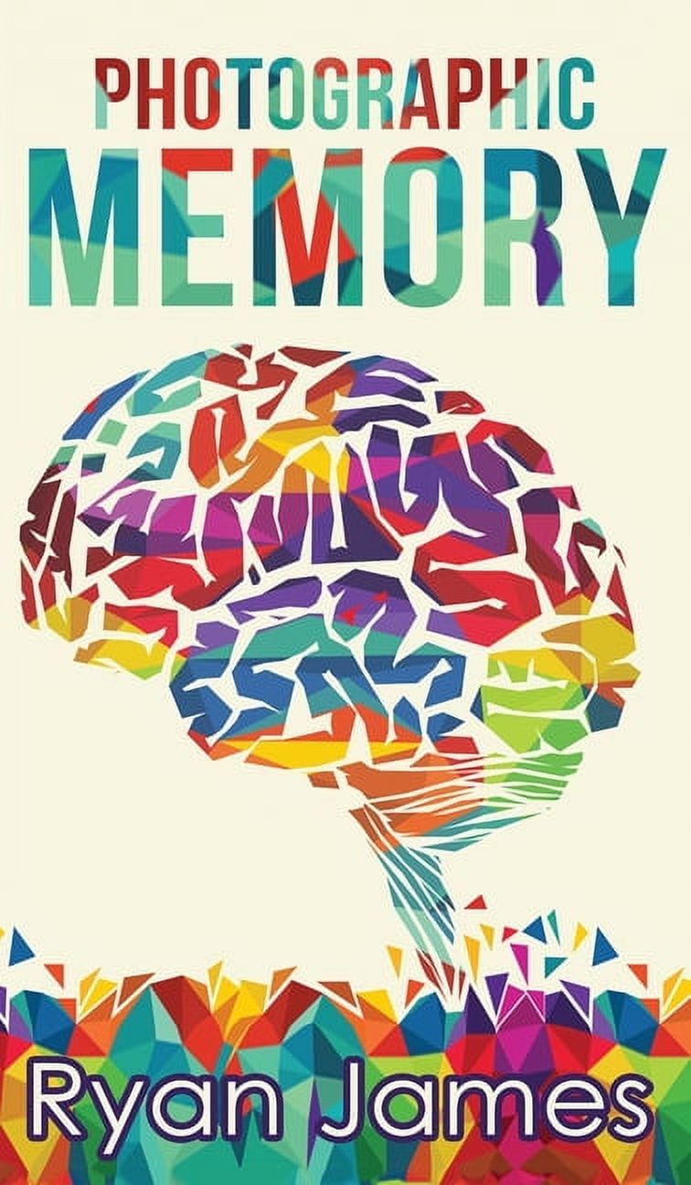 How To Develop A Photographic Memory In 5 Easy Steps Photographic Memory: Simple, Proven Methods to Remembering Anything