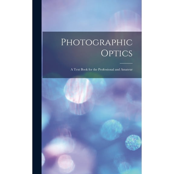 Photographic Optics: A Text Book for the Professional and Amateur (Hardcover)