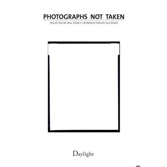 Photographs Not Taken: A Collection of Photographers' Essays -- Will Steacy