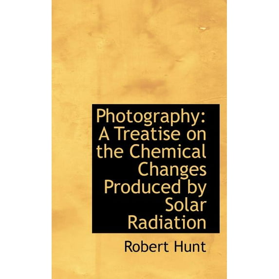 Photography : A Treatise on the Chemical Changes Produced by Solar Radiation (Hardcover)