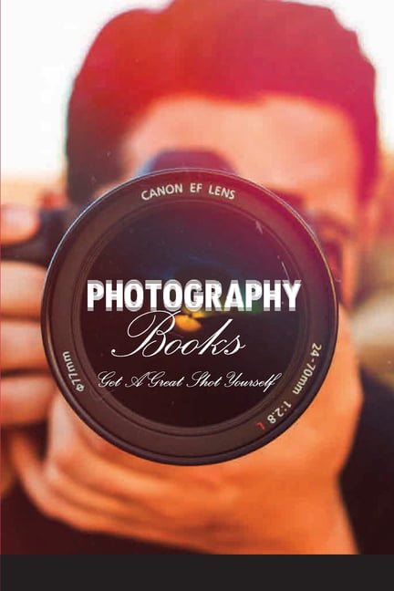 Photography Books - Get A Great Shot Yourself : Beginners Or Advanced  Photography Lovers (Paperback) 