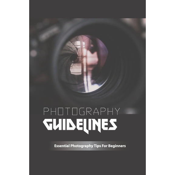 Photography Guidelines- Essential Photography Tips For Beginners : Photo Shooting Guides (Paperback)