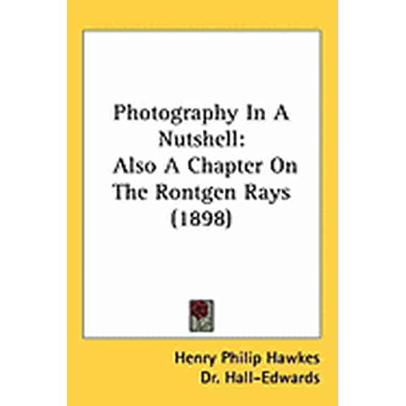 Photography In A Nutshell : Also A Chapter On The Rontgen Rays (1898) (Hardcover)