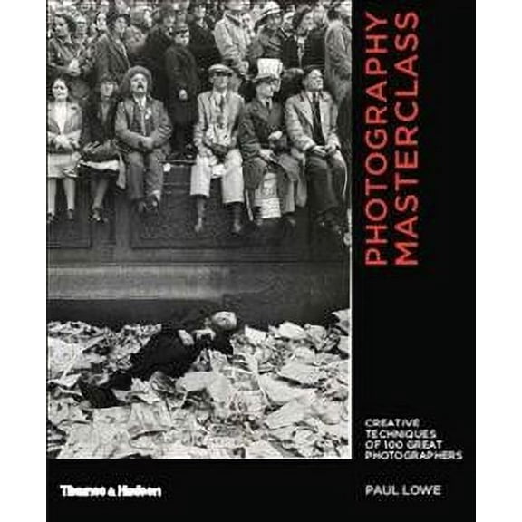 Photography Masterclass: Creative Techniques of 100 Great Photographers (Paperback) by Paul Lowe